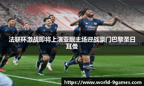 法联杯激战即将上演亚眠主场迎战豪门巴黎圣日耳曼